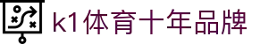 K1(股份有限公司)体育·官方网站-K1十年值得信赖品牌